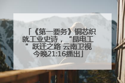 《第一要务》铜芯织就工业史诗，“昆电工”跃迁之路 云南卫视今晚21:16播出