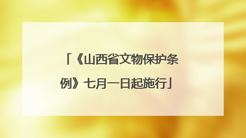 《山西省文物保护条例》七月一日起施行
