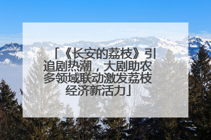 《长安的荔枝》引追剧热潮，大剧助农多领域联动激发荔枝经济新活力