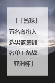 「篮球」五名粤将入选男篮集训名单！备战亚洲杯