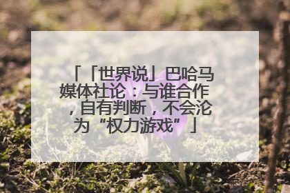 「世界说」巴哈马媒体社论：与谁合作，自有判断，不会沦为“权力游戏”