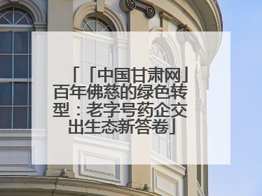 「中国甘肃网」百年佛慈的绿色转型：老字号药企交出生态新答卷