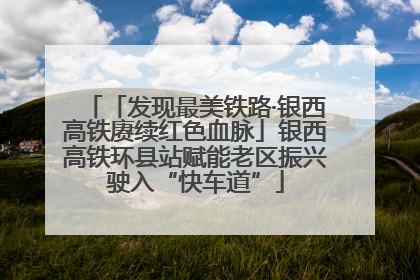 「发现最美铁路·银西高铁赓续红色血脉」银西高铁环县站赋能老区振兴驶入“快车道”