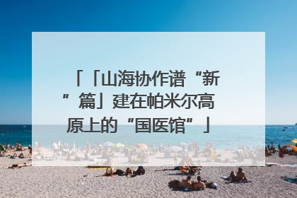 「山海协作谱“新”篇」建在帕米尔高原上的“国医馆”