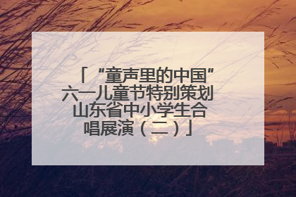 “童声里的中国”六一儿童节特别策划 山东省中小学生合唱展演（二）