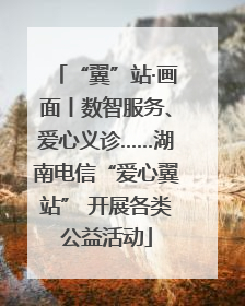 “翼”站·画面丨数智服务、爱心义诊……湖南电信“爱心翼站” 开展各类公益活动