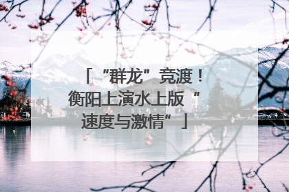 “群龙”竞渡！衡阳上演水上版“速度与激情”
