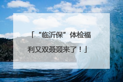 “临沂保”体检福利又双叒叕来了！