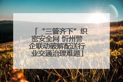 “三管齐下”织密安全网 忻州警企联动破解配送行业交通治理难题
