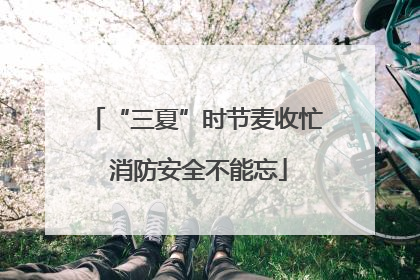 “三夏”时节麦收忙 消防安全不能忘