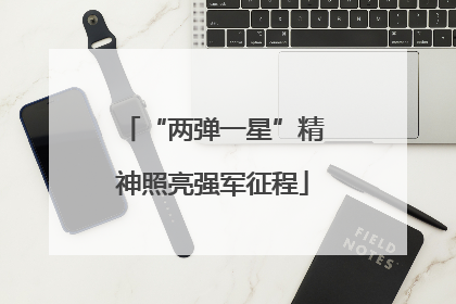 “两弹一星”精神照亮强军征程
