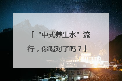 “中式养生水”流行，你喝对了吗？