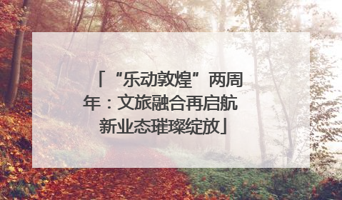 “乐动敦煌”两周年：文旅融合再启航 新业态璀璨绽放