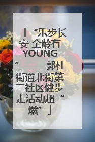“乐步长安 全龄有YOUNG”——郭杜街道北街第二社区健步走活动超“燃”
