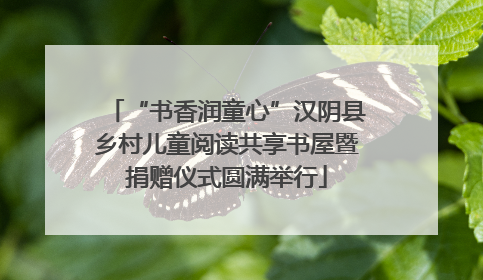 “书香润童心”汉阴县乡村儿童阅读共享书屋暨捐赠仪式圆满举行