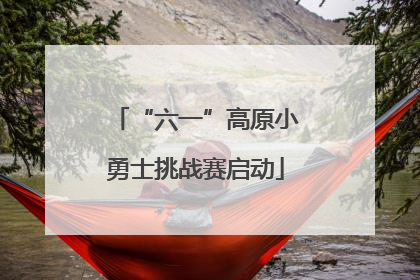 “六一”高原小勇士挑战赛启动