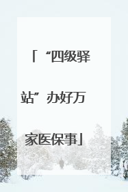 “四级驿站”办好万家医保事