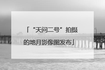 “天问二号”拍摄的地月影像图发布