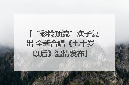 “彩铃顶流”欢子复出 全新合唱《七十岁以后》温情发布