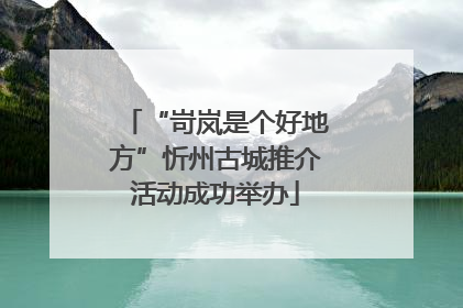 “岢岚是个好地方”忻州古城推介活动成功举办