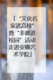 “文化名家进高校”暨“非遗进校园”活动走进安徽艺术学院