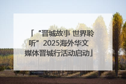 “晋城故事 世界聆听”2025海外华文媒体晋城行活动启动