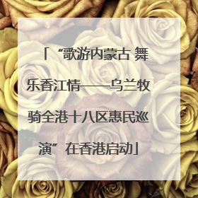 “歌游内蒙古 舞乐香江情——乌兰牧骑全港十八区惠民巡演”在香港启动