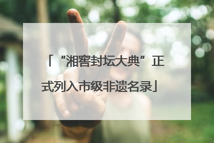 “湘窖封坛大典”正式列入市级非遗名录