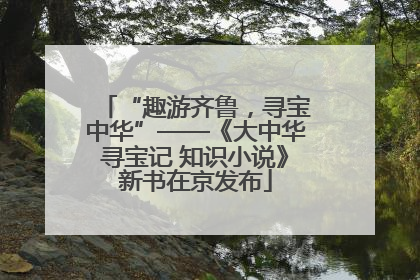 “趣游齐鲁，寻宝中华”——《大中华寻宝记 知识小说》新书在京发布