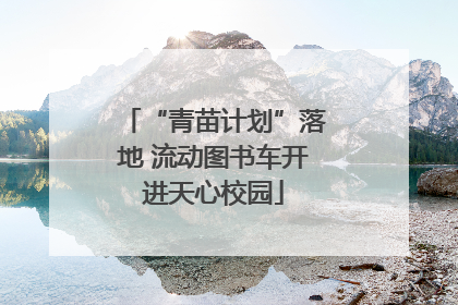 “青苗计划”落地 流动图书车开进天心校园