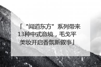 “闻道东方”系列带来13种中式意境，毛戈平美妆开启香氛新叙事