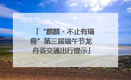 “麒麟・不止有瑞兽”第三届端午节龙舟赛交通出行提示