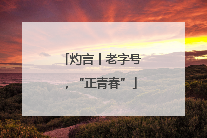灼言丨老字号，“正青春”