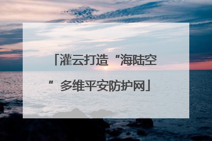 灌云打造“海陆空”多维平安防护网