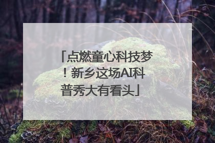 点燃童心科技梦！新乡这场AI科普秀大有看头