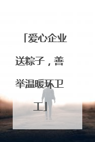 爱心企业送粽子，善举温暖环卫工