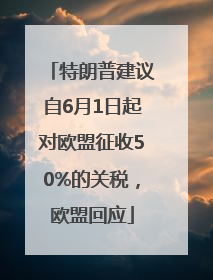 特朗普建议自6月1日起对欧盟征收50%的关税，欧盟回应
