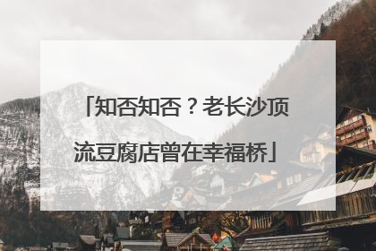 知否知否？老长沙顶流豆腐店曾在幸福桥