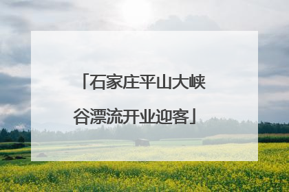 石家庄平山大峡谷漂流开业迎客