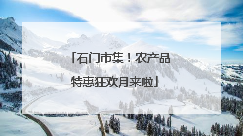 石门市集！农产品特惠狂欢月来啦