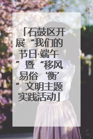 石鼓区开展“我们的节日·端午”暨“移风易俗‘衡’”文明主题实践活动