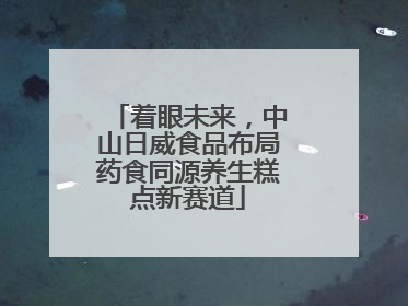 着眼未来，中山日威食品布局药食同源养生糕点新赛道