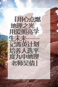 用心点燃地理之光，用爱照亮学生未来——记菁英计划培养人选平度九中地理老师吴倩