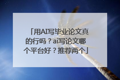 用AI写毕业论文真的行吗？ai写论文哪个平台好？推荐两个