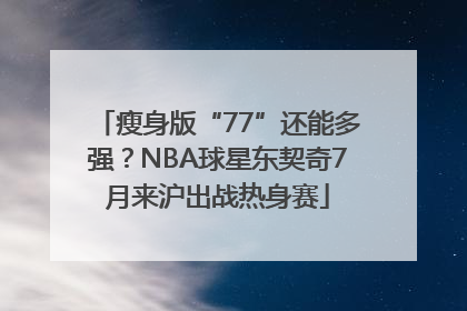 瘦身版“77”还能多强？NBA球星东契奇7月来沪出战热身赛