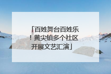 百姓舞台百姓乐！黄尖镇多个社区开展文艺汇演