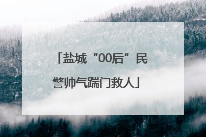 盐城“00后”民警帅气踹门救人