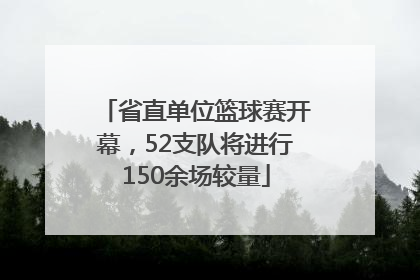 省直单位篮球赛开幕，52支队将进行150余场较量