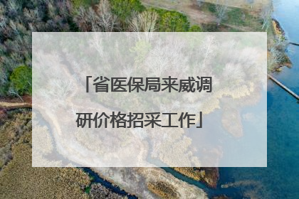 省医保局来威调研价格招采工作