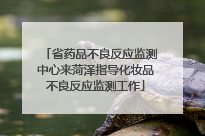 省药品不良反应监测中心来菏泽指导化妆品不良反应监测工作